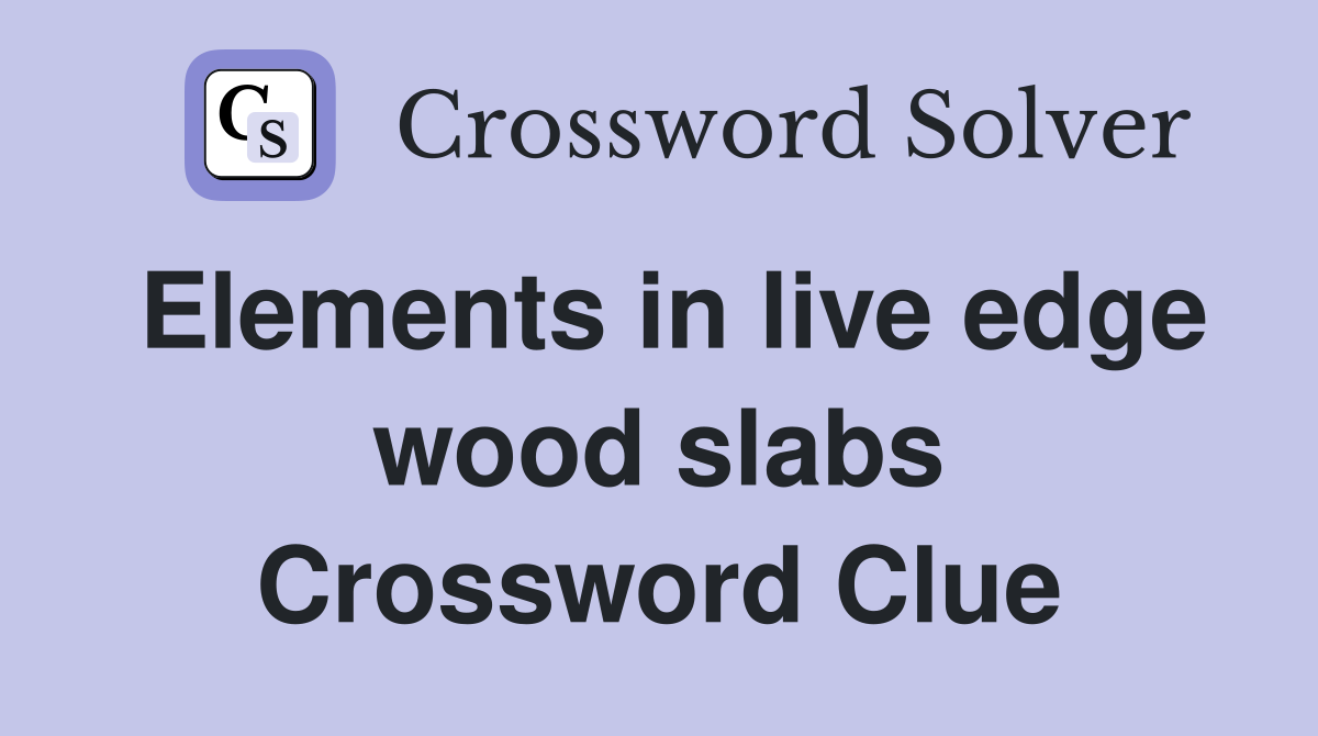 Elements in live edge wood slabs Crossword Clue Answers Crossword